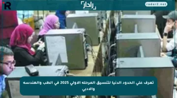 تعرف على الحدود الدنيا لتنسيق المرحلة الأولى 2025 في الطب والهندسة والأدبي